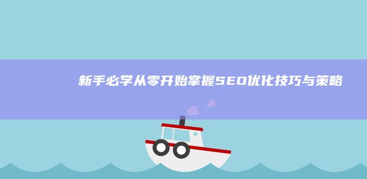 新手必学：从零开始掌握SEO优化技巧与策略