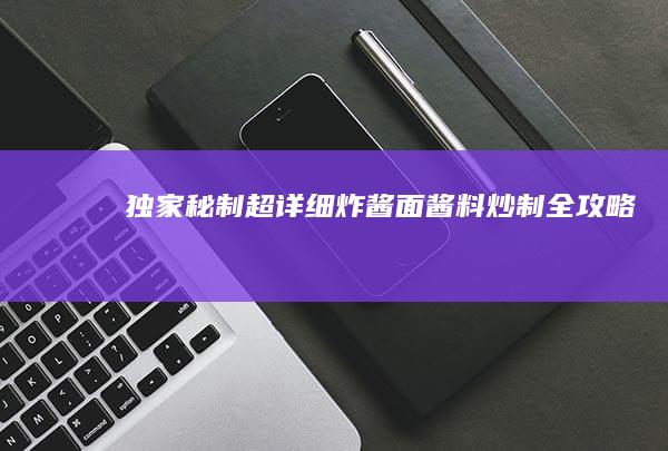 独家秘制！超详细炸酱面酱料炒制全攻略